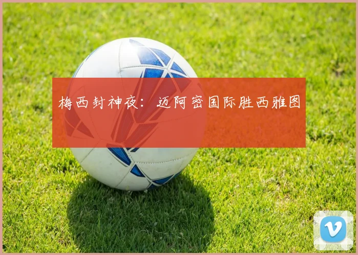 梅西封神夜：迈阿密国际胜西雅图