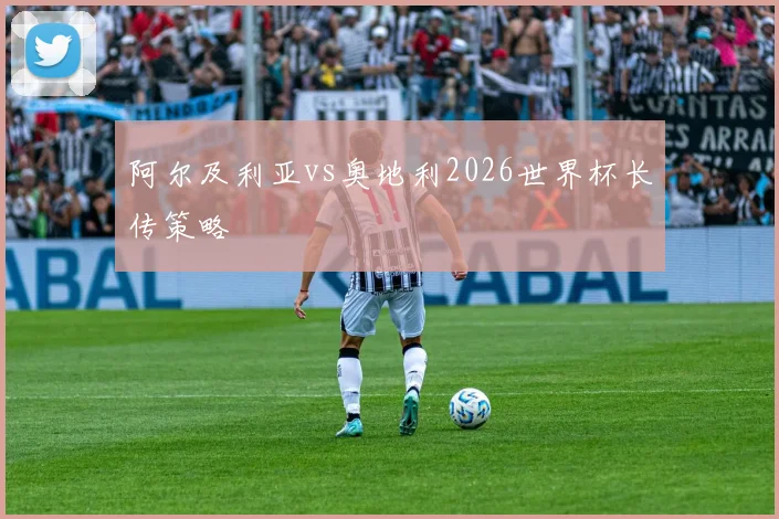 阿尔及利亚vs奥地利2026世界杯长传策略
