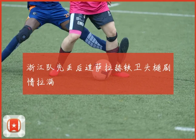 浙江队先丢后追萨拉赫铁卫头槌剧情拉满