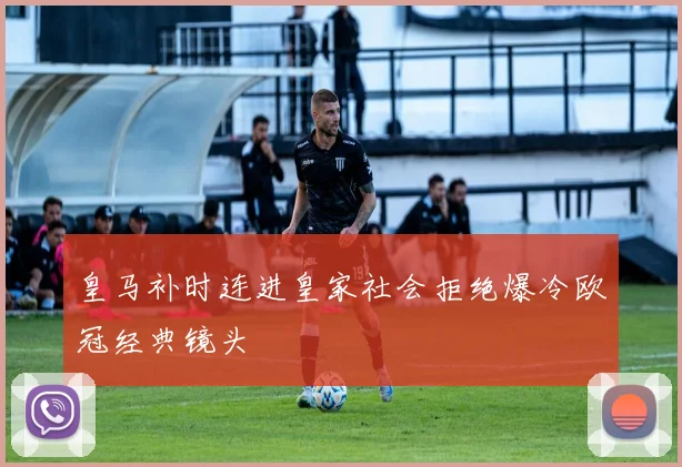 皇马补时连进皇家社会拒绝爆冷欧冠经典镜头