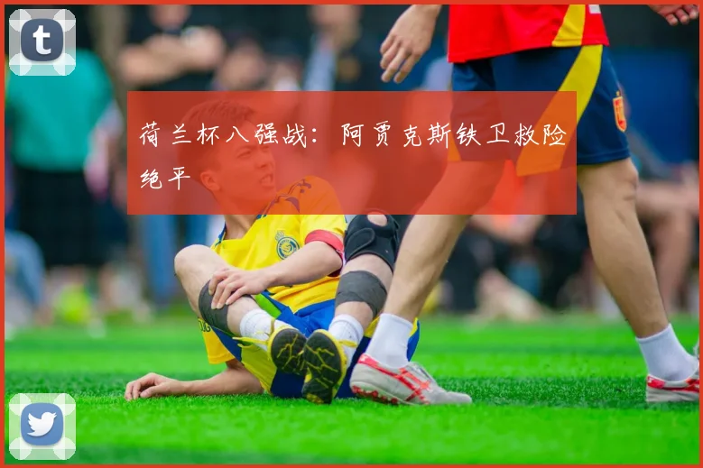 荷兰杯八强战：阿贾克斯铁卫救险绝平
