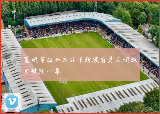 葡超布拉加本菲卡新援首秀反超积分破防一幕
