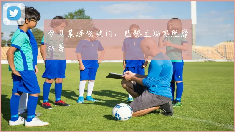 登贝莱连场破门，巴黎主场完胜摩纳哥