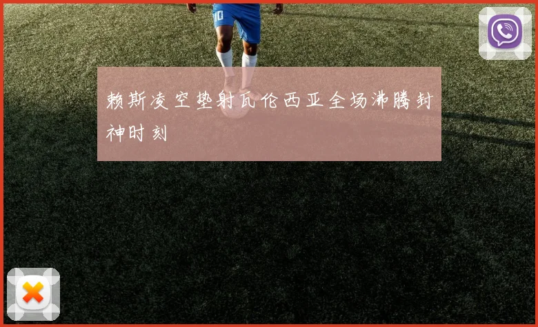 赖斯凌空垫射瓦伦西亚全场沸腾封神时刻