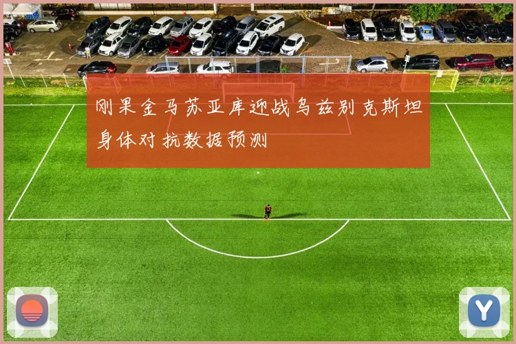 刚果金马苏亚库迎战乌兹别克斯坦身体对抗数据预测