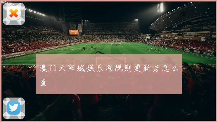 澳门大阳城娱乐网规则更新后怎么查