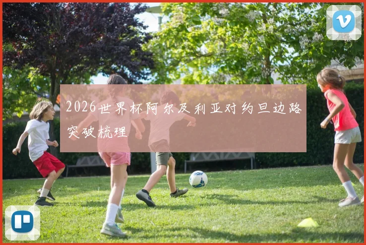 2026世界杯阿尔及利亚对约旦边路突破梳理