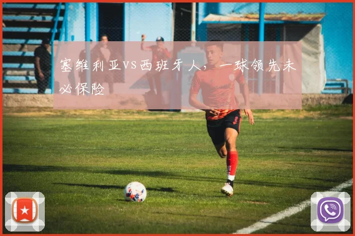 塞维利亚vs西班牙人，一球领先未必保险