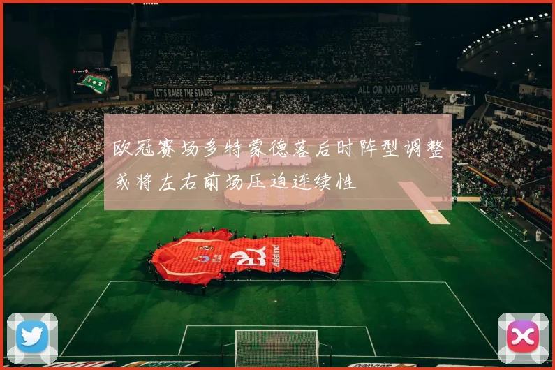 欧冠赛场多特蒙德落后时阵型调整或将左右前场压迫连续性