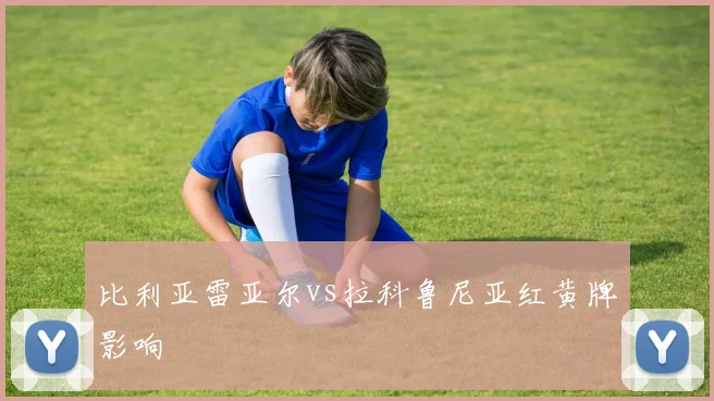 比利亚雷亚尔vs拉科鲁尼亚红黄牌影响