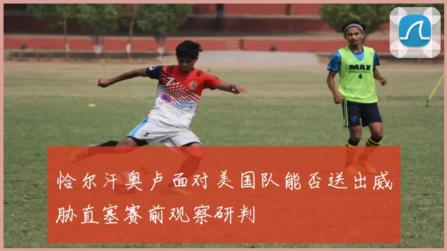 恰尔汗奥卢面对美国队能否送出威胁直塞赛前观察研判