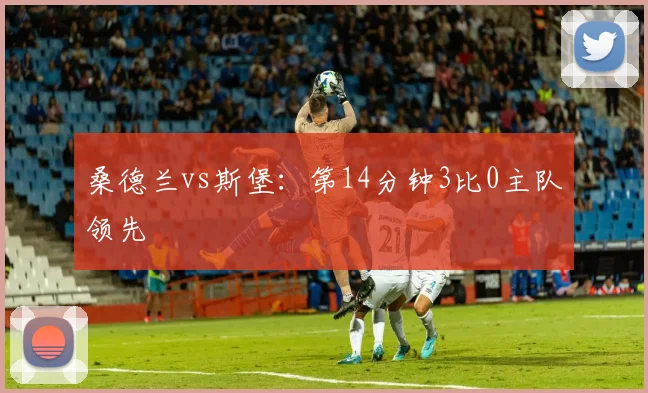 桑德兰vs斯堡:第14分钟3比0主队领先