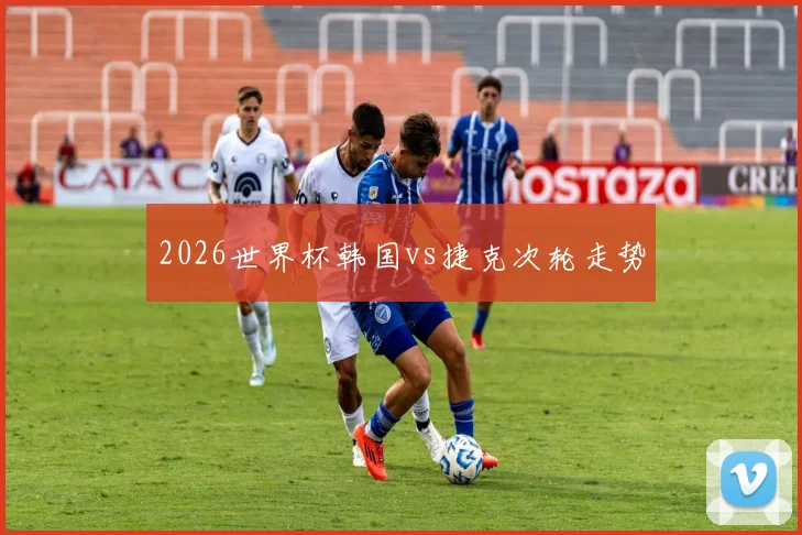 2026世界杯韩国vs捷克次轮走势