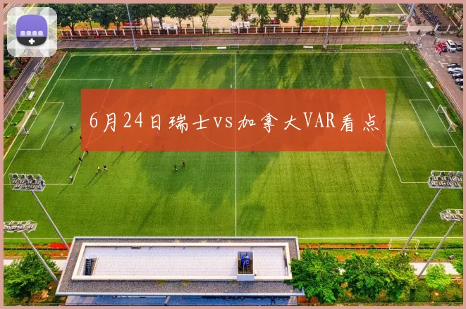 6月24日瑞士vs加拿大VAR看点