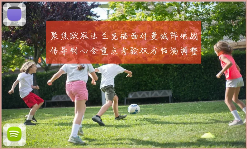 聚焦欧冠法兰克福面对曼城阵地战传导耐心会重点考验双方临场调整