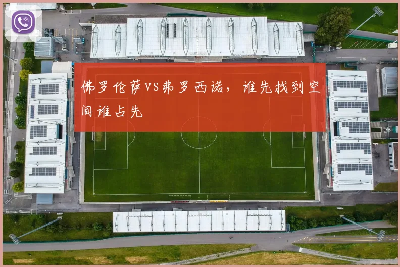 佛罗伦萨vs弗罗西诺，谁先找到空间谁占先