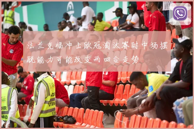 法兰克福冲击欧冠淘汰赛时中场摆脱能力可能改变两回合走势