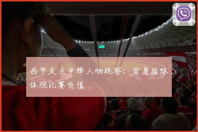 西甲支点中锋人物观察：背身接球体现比赛价值