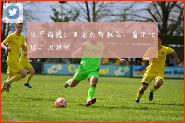 法甲前瞻：里尔对阵勒芒，看定位球二次进攻